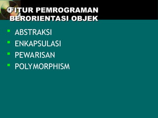 FITUR PEMROGRAMAN
FITUR PEMROGRAMAN
BERORIENTASI OBJEK
BERORIENTASI OBJEK
 ABSTRAKSI
 ENKAPSULASI
 PEWARISAN
 POLYMORPHISM
 