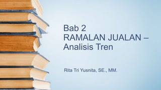 Bab 2
RAMALAN JUALAN –
Analisis Tren
Rita Tri Yusnita, SE., MM.
 