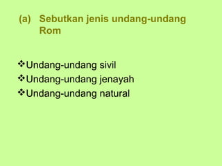 (a) Sebutkan jenis undang-undang
    Rom


Undang-undang sivil
Undang-undang jenayah
Undang-undang natural
 