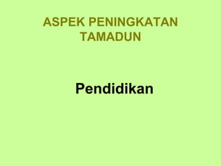 ASPEK PENINGKATAN
    TAMADUN



    Pendidikan
 
