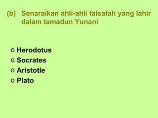 (b) Senaraikan ahli-ahli falsafah yang lahir
    dalam tamadun Yunani



 o Herodotus
 o Socrates
 o Aristotle
 o Plato
 