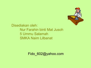 Disediakan oleh:
     Nur Farahin binti Mat Jusoh
     5 Ummu Salamah
     SMKA Naim Lilbanat



          Fido_602@yahoo.com
 