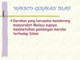 MAKSUD GERAKAN ISLAH

Gerakan yang berusaha mendorong
masyarakat Melayu supaya
membetulkan pandangan mereka
terhadap Islam
 