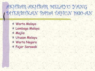 AKHBAR-AKHBAR MELAYU YANG
DITERBITKAN PADA TAHUN 1930-AN
Warta Malaya
Lembaga Malaya
Majlis
Utusan Melayu
Warta Negara
Fajar Sarawak
 