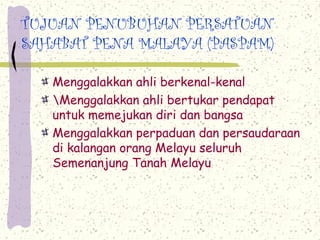 TUJUAN PENUBUHAN PERSATUAN
SAHABAT PENA MALAYA (PASPAM)
Menggalakkan ahli berkenal-kenal
Menggalakkan ahli bertukar pendapat
untuk memejukan diri dan bangsa
Menggalakkan perpaduan dan persaudaraan
di kalangan orang Melayu seluruh
Semenanjung Tanah Melayu
 