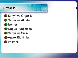 Daftar Isi
Senyawa Organik
Senyawa Alifatik
Isomer
Gugus Fungsional
Senyawa Siklik
Aspek Biokimia
Polimer

 