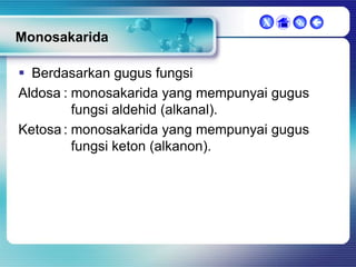 X

 

Monosakarida
 Berdasarkan gugus fungsi
Aldosa : monosakarida yang mempunyai gugus
fungsi aldehid (alkanal).
Ketosa : monosakarida yang mempunyai gugus
fungsi keton (alkanon).

 