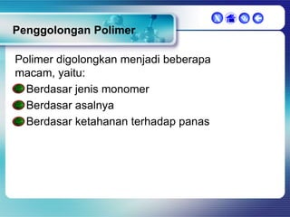 X

Penggolongan Polimer
Polimer digolongkan menjadi beberapa
macam, yaitu:
Berdasar jenis monomer
Berdasar asalnya
Berdasar ketahanan terhadap panas

 

 