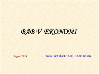 1
BAB V EKONOMI
Depok 2024 Kamis, 22 Feb 24, 16.00. - 17.50, GK 302
 