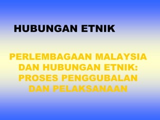 HUBUNGAN ETNIK PERLEMBAGAAN MALAYSIA DAN HUBUNGAN ETNIK: PROSES PENGGUBALAN DAN PELAKSANAAN 