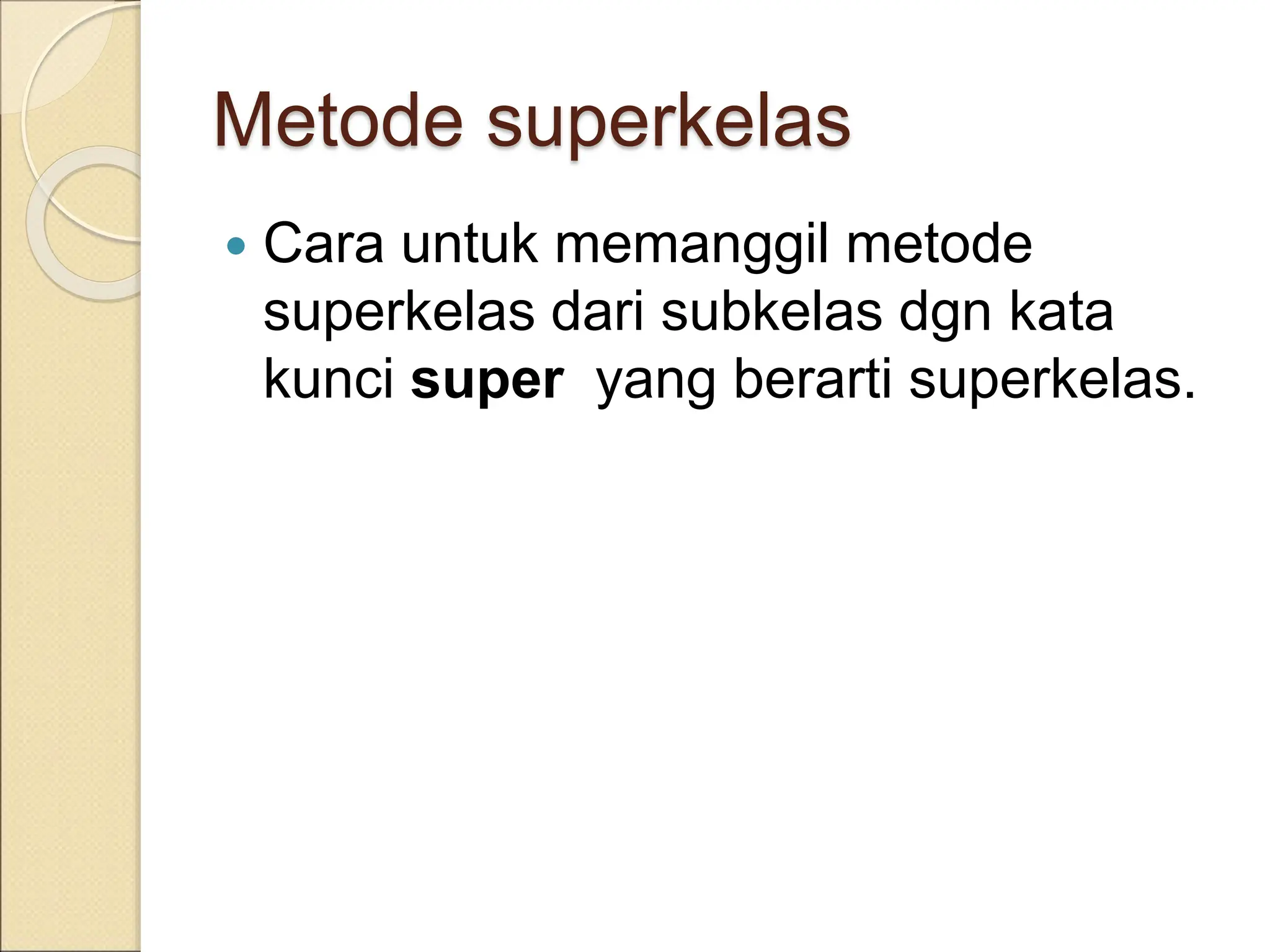 Metode superkelas
 Cara untuk memanggil metode
superkelas dari subkelas dgn kata
kunci super yang berarti superkelas.
 