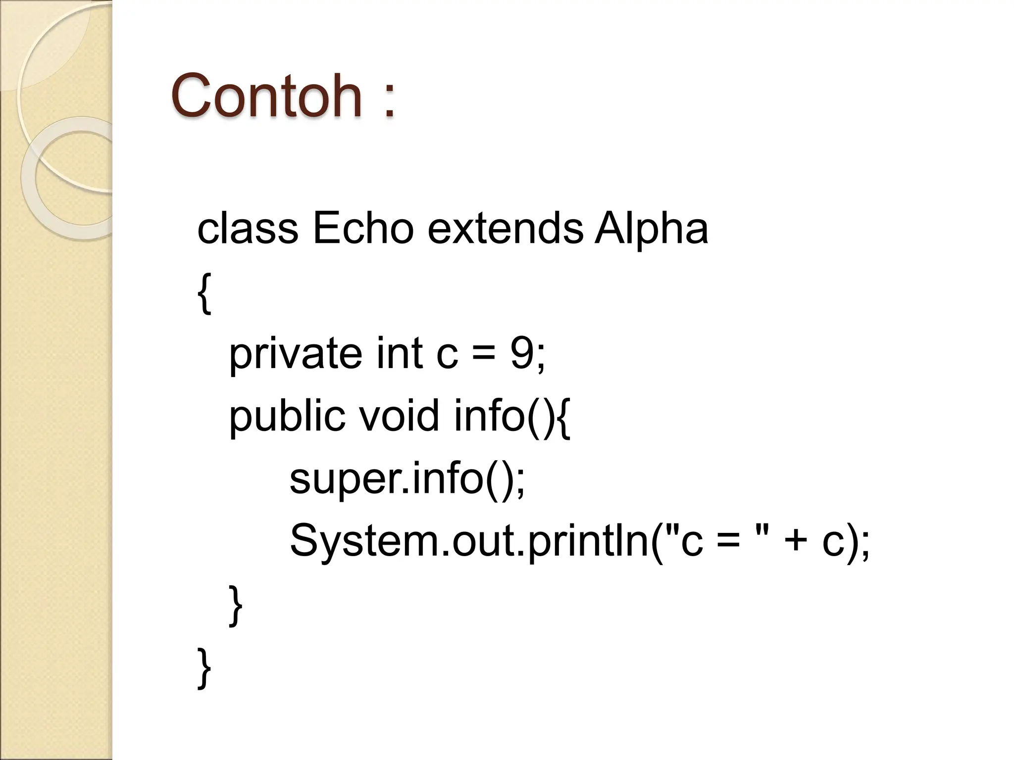 Contoh :
class Echo extends Alpha
{
private int c = 9;
public void info(){
super.info();
System.out.println("c = " + c);
}
}
 