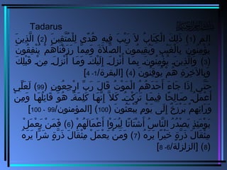 Tadarus
) ‫الم‬1) ‫ن‬َ  ‫قني‬ِ‫َني‬ ‫ت‬َّ‫ق‬ ‫م‬ُ‫ّت‬ ‫ل‬ْ‫ُم‬ ‫ل‬ِ‫َني‬ ‫د ى‬ً‫ ى‬ ‫ه‬ُ‫ّت‬ ‫ه‬ِ‫َني‬ ‫فني‬ِ‫َني‬ ‫ب‬َ  ‫ي‬ْ‫ُم‬ ‫ر‬َ  ‫ال‬َ  ‫ب‬ُ‫ّت‬ ‫تبا‬َ  ‫ك‬ِ‫َني‬ ‫ل‬ْ‫ُم‬ ‫ا‬ ‫ك‬َ  ‫ل‬ِ‫َني‬ ‫ذ‬َ  (2‫ن‬َ  ‫ذي‬ِ‫َني‬ ‫ل‬َّ‫ق‬ ‫ا‬ (
‫ن‬َ  ‫قنو‬ُ‫ّت‬ ‫ف‬ِ‫َني‬ ‫ن‬ْ‫ُم‬ ‫ي‬ُ‫ّت‬ ‫م‬ْ‫ُم‬ ‫ه‬ُ‫ّت‬ ‫نبا‬َ  ‫ق‬ْ‫ُم‬ ‫ز‬َ  ‫ر‬َ  ‫مبا‬َّ‫ق‬ ‫م‬ِ‫َني‬ ‫و‬َ  ‫ة‬َ  ‫ال‬َ  ‫ص‬َّ‫ق‬ ‫ال‬ ‫ن‬َ  ‫منو‬ُ‫ّت‬ ‫قني‬ِ‫َني‬ ‫ي‬ُ‫ّت‬ ‫و‬َ  ‫ب‬ِ‫َني‬ ‫ني‬ْ‫ُم‬ ‫غ‬َ  ‫ل‬ْ‫ُم‬ ‫ببا‬ِ‫َني‬ ‫ن‬َ  ‫ننو‬ُ‫ّت‬ ‫م‬ِ‫َني‬ ‫ؤ‬ْ‫ُم‬ ‫ي‬ُ‫ّت‬
)3‫ك‬َ  ‫ل‬ِ‫َني‬ ‫ب‬ْ‫ُم‬ ‫ق‬َ  ‫نن‬ْ‫ُم‬ ‫م‬ِ‫َني‬ ‫لن‬َ  ‫ز‬ِ‫َني‬ ‫ن‬ْ‫ُم‬ ‫أ‬ُ‫ّت‬ ‫با‬‫ن‬‫م‬َ  ‫و‬َ  ‫كن‬َ  ‫ني‬ْ‫ُم‬ ‫ل‬َ  ‫إ‬ِ‫َني‬ ‫لن‬َ  ‫ز‬ِ‫َني‬ ‫ن‬ْ‫ُم‬ ‫أ‬ُ‫ّت‬ ‫با‬‫ن‬‫م‬َ  ‫ب‬ِ‫َني‬ ‫نن‬َ  ‫ننو‬ُ‫ّت‬ ‫م‬ِ‫َني‬ ‫ؤ‬ْ‫ُم‬ ‫ي‬ُ‫ّت‬ ‫نن‬َ  ‫ذي‬ِ‫َني‬ ‫ل‬َّ‫ق‬ ‫وا‬َ  (
) ‫ن‬َ  ‫ننو‬ُ‫ّت‬ ‫ق‬ِ‫َني‬ ‫ينو‬ُ‫ّت‬ ‫م‬ْ‫ُم‬ ‫ه‬ُ‫ّت‬ ‫ة‬ِ‫َني‬ ‫ر‬َ  ‫خ‬ِ‫َني‬ ‫ببال‬ِ‫َني‬ ‫و‬َ 4/‫]البقرة‬ (1-4[
) ‫ن‬ِ‫َني‬ ‫عنو‬ُ‫ّت‬ ‫ج‬ِ‫َني‬ ‫ر‬ْ‫ُم‬ ‫ا‬ ‫ب‬ِّ  ‫ر‬َ  ‫ل‬َ  ‫قبا‬َ  ‫ت‬ُ‫ّت‬ ‫نو‬ْ‫ُم‬ ‫م‬َ  ‫ل‬ْ‫ُم‬ ‫ا‬ ‫م‬ُ‫ّت‬ ‫ه‬ُ‫ّت‬ ‫د‬َ  ‫ح‬َ  ‫أ‬َ  ‫ء‬َ  ‫جبا‬َ  ‫ذا‬َ  ‫إ‬ِ‫َني‬ ‫تإ ى‬َّ‫ق‬ ‫ح‬َ 99‫لأ ي‬ِّ  ‫ع‬َ  ‫ل‬َ  (
‫ن‬ْ‫ُم‬ ‫م‬ِ‫َني‬ ‫و‬َ  ‫با‬‫ن‬‫ه‬َ  ‫ل‬ُ‫ّت‬ ‫ئ‬ِ‫َني‬ ‫قبا‬َ  ‫نو‬َ  ‫ه‬ُ‫ّت‬ ‫ةن‬ٌ ‫ه‬ ‫م‬َ  ‫ل‬ِ‫َني‬ ‫ك‬َ  ‫با‬‫ن‬‫ه‬َ  ‫ن‬َّ‫ق‬ ‫إ‬ِ‫َني‬ ‫ال‬َّ‫ق‬ ‫ك‬َ  ‫تن‬ُ‫ّت‬ ‫ك‬ْ‫ُم‬ ‫ر‬َ  ‫ت‬َ  ‫با‬‫ن‬‫م‬َ  ‫فني‬ِ‫َني‬ ‫حبا‬ً‫ ى‬ ‫ل‬ِ‫َني‬ ‫با‬‫ن‬‫ص‬َ  ‫لن‬ُ‫ّت‬ ‫م‬َ  ‫ع‬ْ‫ُم‬ ‫أ‬َ 
) ‫ن‬َ  ‫ثنو‬ُ‫ّت‬ ‫ع‬َ  ‫ب‬ْ‫ُم‬ ‫ي‬ُ‫ّت‬ ‫م‬ِ‫َني‬ ‫نو‬ْ‫ُم‬ ‫ي‬َ  ‫لإ ى‬َ  ‫إ‬ِ‫َني‬ ‫خ‬ٌ ‫ه‬ ‫ز‬َ  ‫ر‬ْ‫ُم‬ ‫ب‬َ  ‫م‬ْ‫ُم‬ ‫ه‬ِ‫َني‬ ‫ئ‬ِ‫َني‬ ‫را‬َ  ‫و‬َ 100/‫]المؤمننون‬ (99-100[
) ‫م‬ْ‫ُم‬ ‫ه‬ُ‫ّت‬ ‫ل‬َ  ‫مبا‬َ  ‫ع‬ْ‫ُم‬ ‫أ‬َ  ‫وا‬ْ‫ُم‬ ‫ر‬َ  ‫ني‬ُ‫ّت‬ ‫ل‬ِ‫َني‬ ‫تبا‬ً‫ ى‬ ‫تبا‬َ  ‫ش‬ْ‫ُم‬ ‫أ‬َ  ‫س‬ُ‫ّت‬ ‫نبا‬َّ‫ق‬ ‫ال‬ ‫ر‬ُ‫ّت‬ ‫د‬ُ‫ّت‬ ‫ص‬ْ‫ُم‬ ‫ي‬َ  ‫ذ‬ٍ ‫ي‬ ‫ئ‬ِ‫َني‬ ‫م‬َ  ‫نو‬ْ‫ُم‬ ‫ي‬َ 6‫ل‬ْ‫ُم‬ ‫م‬َ  ‫ع‬ْ‫ُم‬ ‫ي‬َ  ‫ن‬ْ‫ُم‬ ‫م‬َ  ‫ف‬َ  (
) ‫ه‬ُ‫ّت‬ ‫ر‬َ  ‫ي‬َ  ‫را‬ً‫ ى‬ ‫ني‬ْ‫ُم‬ ‫خ‬َ  ‫ة‬ٍ ‫ي‬ ‫ر‬َّ‫ق‬ ‫ذ‬َ  ‫ل‬َ  ‫قبا‬َ  ‫ث‬ْ‫ُم‬ ‫م‬ِ‫َني‬7‫ه‬ُ‫ّت‬ ‫ر‬َ  ‫ي‬َ  ‫را‬ًّ‫ا‬ ‫ش‬َ  ‫ة‬ٍ ‫ي‬ ‫ر‬َّ‫ق‬ ‫ذ‬َ  ‫ل‬َ  ‫قبا‬َ  ‫ث‬ْ‫ُم‬ ‫م‬ِ‫َني‬ ‫ل‬ْ‫ُم‬ ‫م‬َ  ‫ع‬ْ‫ُم‬ ‫ي‬َ  ‫ن‬ْ‫ُم‬ ‫م‬َ  ‫و‬َ  (
)8/‫]الزلزلة‬ (6-8[
 