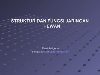 Dewi SetiyanaDewi Setiyana
e-mail:e-mail: dewisetiyana@gmail.comdewisetiyana@gmail.com
STRUKTUR DAN FUNGSI JARINGANSTRUKTUR DAN FUNGSI JARINGAN
HEWANHEWAN
 