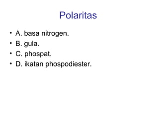 Polaritas
• A. basa nitrogen.
• B. gula.
• C. phospat.
• D. ikatan phospodiester.
 
