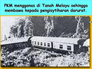 PKM mengganas di Tanah Melayu sehinggaPKM mengganas di Tanah Melayu sehingga
membawa kepada pengisytiharan darurat.membawa kepada pengisytiharan darurat.
 