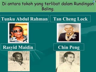 Di antara tokoh yang terlibat dalam RundinganDi antara tokoh yang terlibat dalam Rundingan
Baling.Baling.
Rasyid Maidin Chin Peng
Tan Cheng LockTunku Abdul Rahman
 
