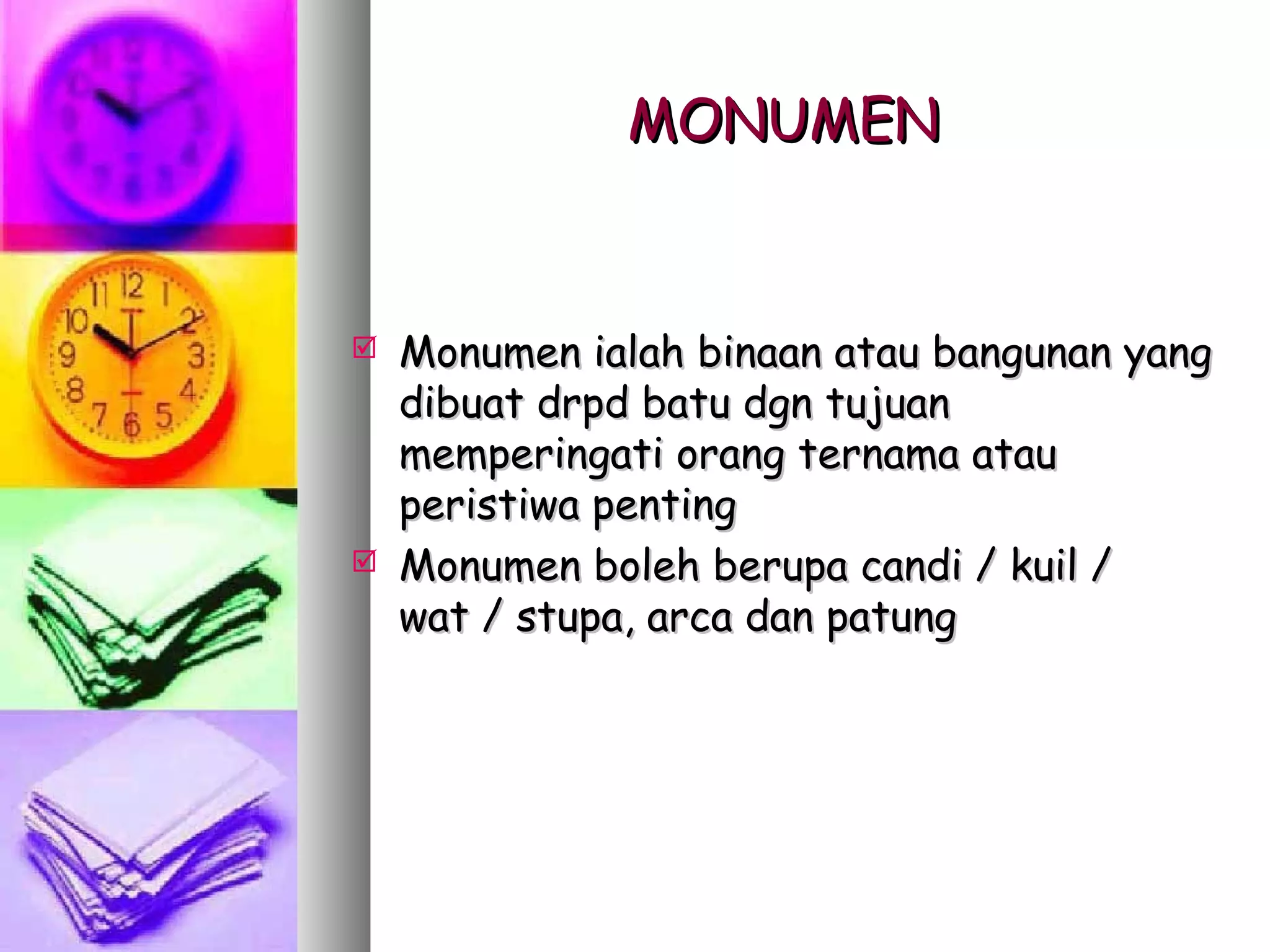 MONUMEN


   Monumen ialah binaan atau bangunan yang
    dibuat drpd batu dgn tujuan
    memperingati orang ternama atau
    peristiwa penting
   Monumen boleh berupa candi / kuil /
    wat / stupa, arca dan patung
 