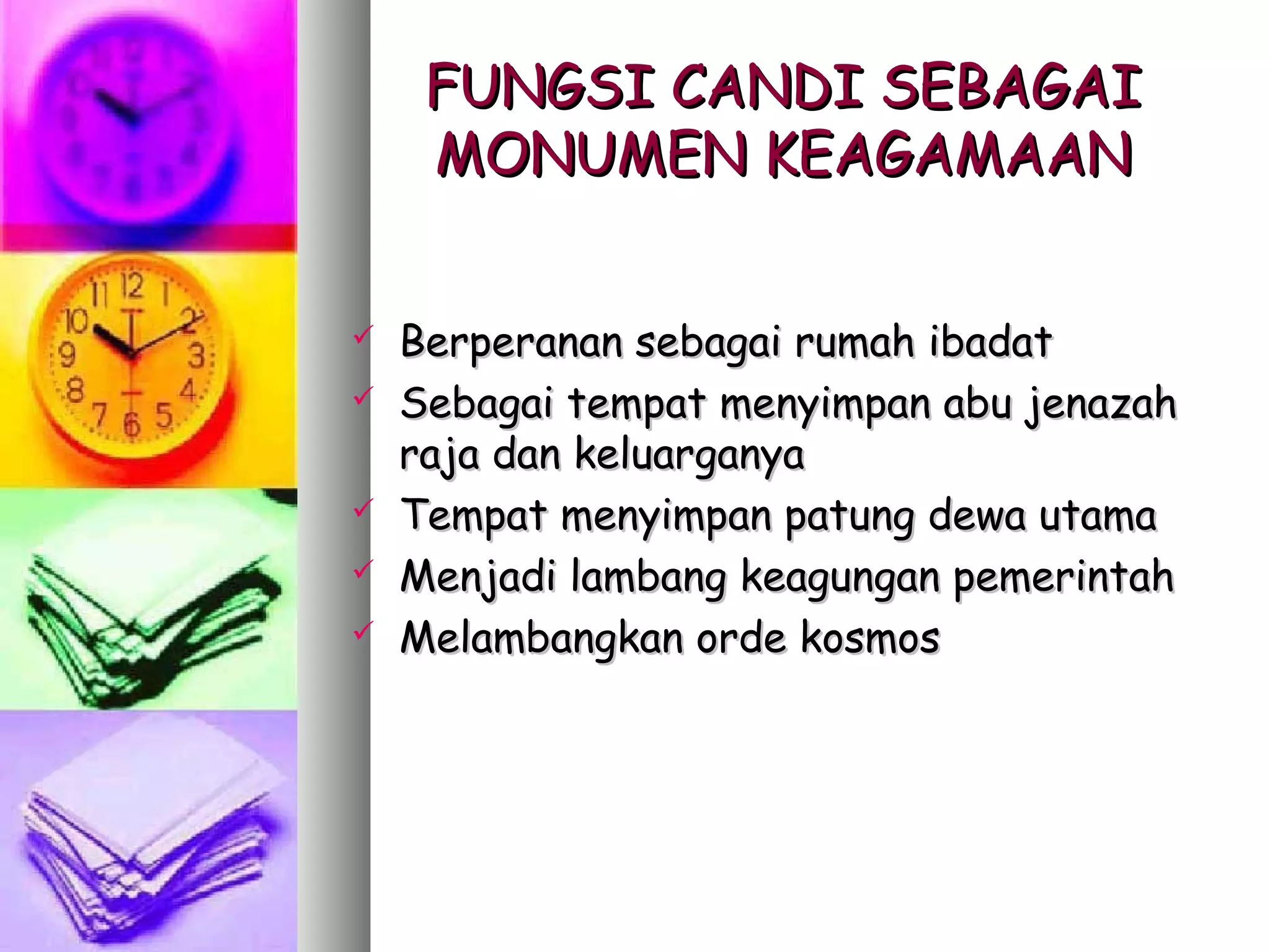 FUNGSI CANDI SEBAGAI
     MONUMEN KEAGAMAAN


   Berperanan sebagai rumah ibadat
   Sebagai tempat menyimpan abu jenazah
    raja dan keluarganya
   Tempat menyimpan patung dewa utama
   Menjadi lambang keagungan pemerintah
   Melambangkan orde kosmos
 