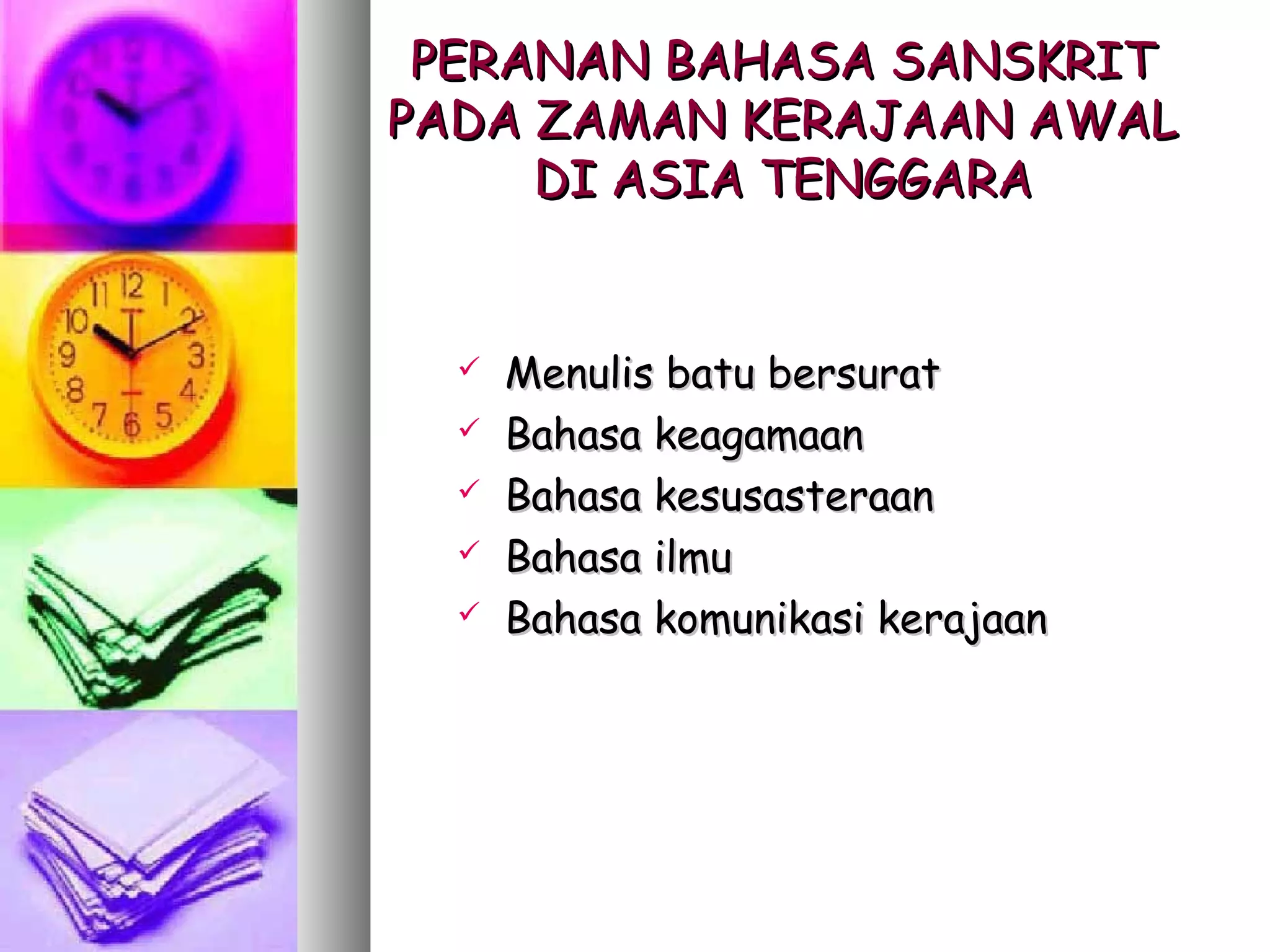 PERANAN BAHASA SANSKRIT
PADA ZAMAN KERAJAAN AWAL
     DI ASIA TENGGARA


     Menulis batu bersurat
     Bahasa keagamaan
     Bahasa kesusasteraan
     Bahasa ilmu
     Bahasa komunikasi kerajaan
 