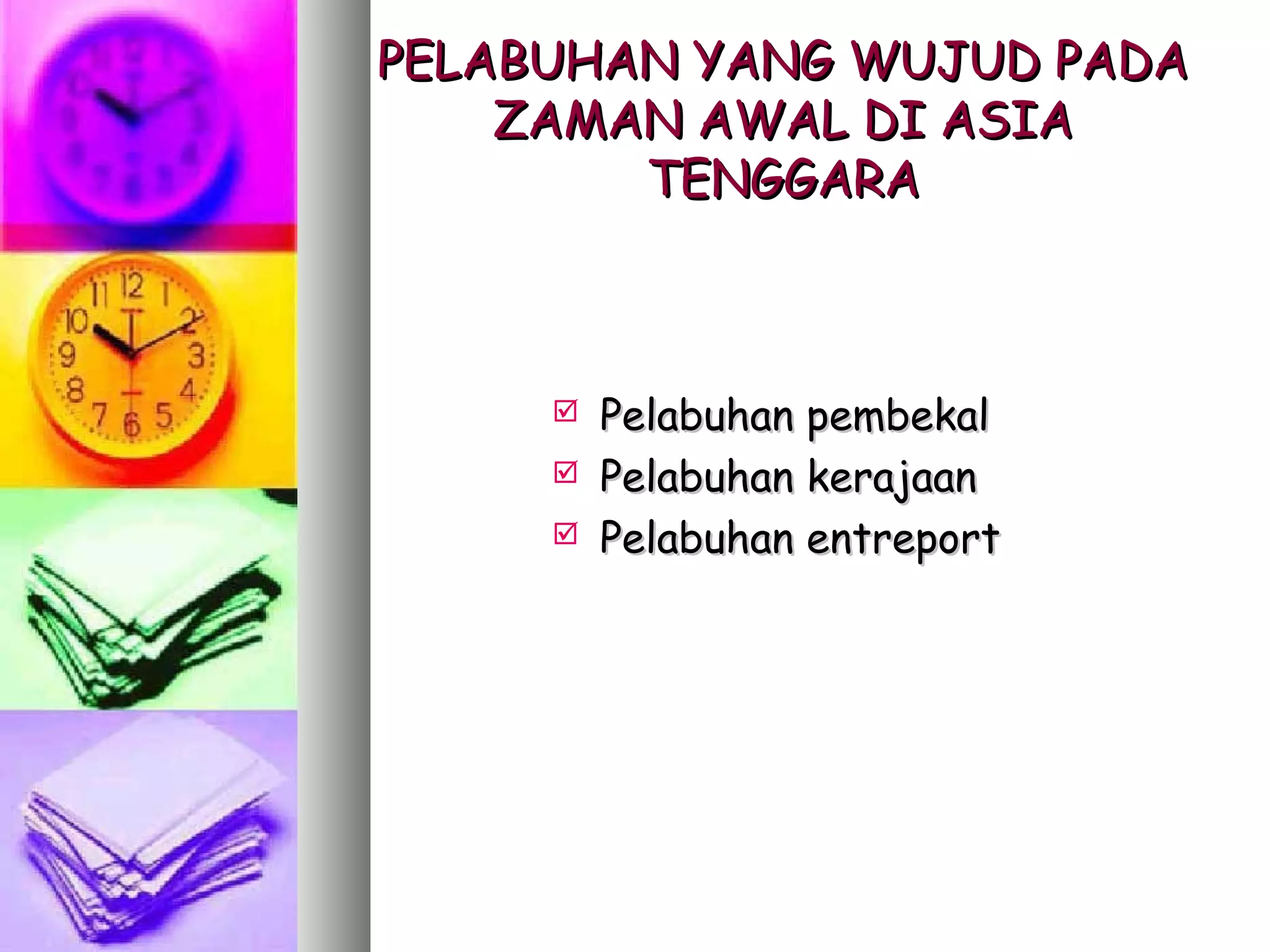 PELABUHAN YANG WUJUD PADA
    ZAMAN AWAL DI ASIA
        TENGGARA



        Pelabuhan pembekal
        Pelabuhan kerajaan
        Pelabuhan entreport
 