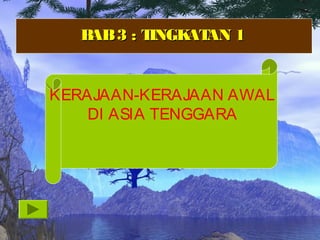 BAB3 : TINGKATAN 1BAB3 : TINGKATAN 1
KERAJAAN-KERAJAAN AWAL
DI ASIA TENGGARA
 