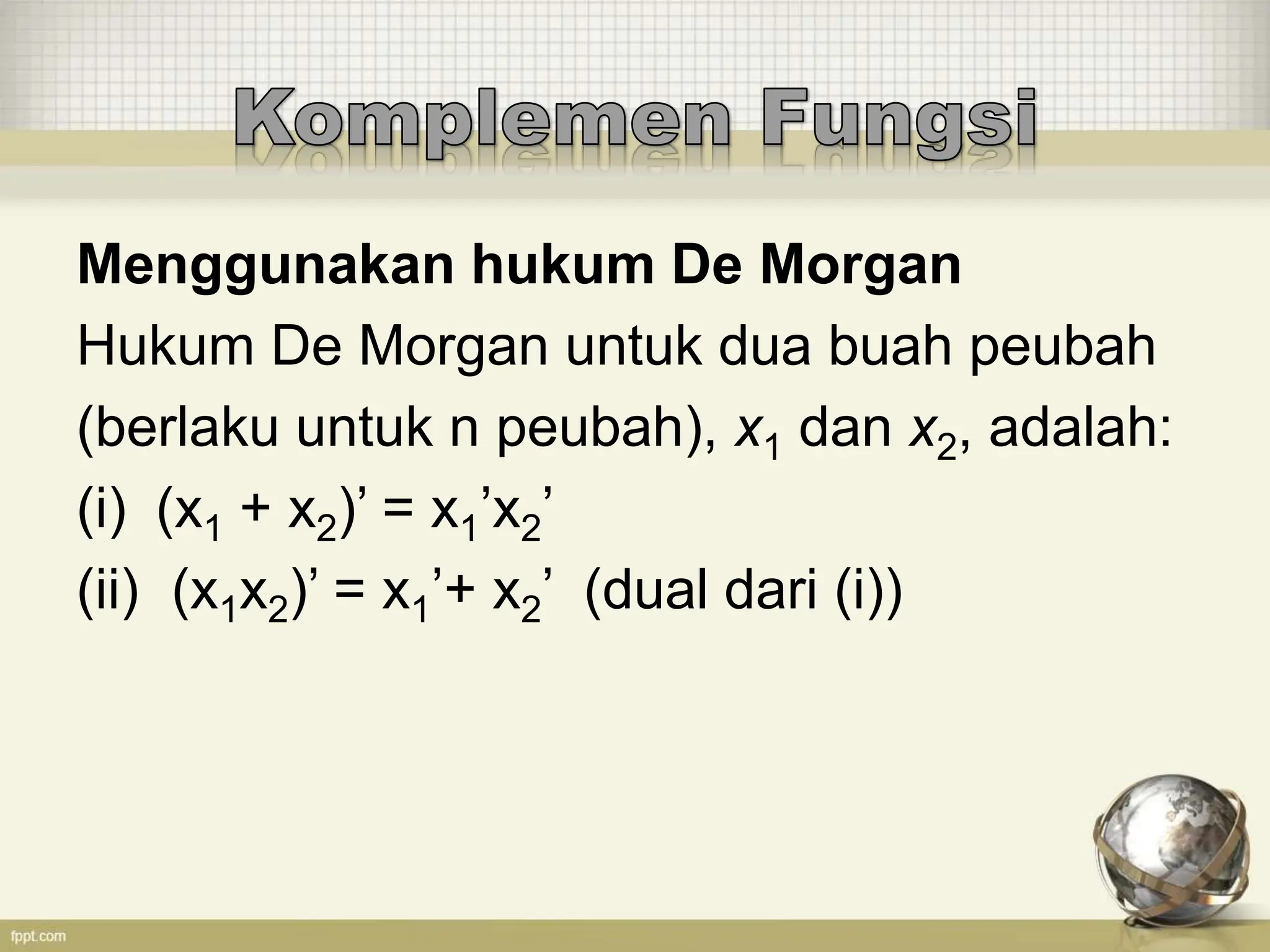 Menggunakan hukum De Morgan
Hukum De Morgan untuk dua buah peubah
(berlaku untuk n peubah), x1 dan x2, adalah:
(i) (x1 + x2)’ = x1’x2’
(ii) (x1x2)’ = x1’+ x2’ (dual dari (i))
 