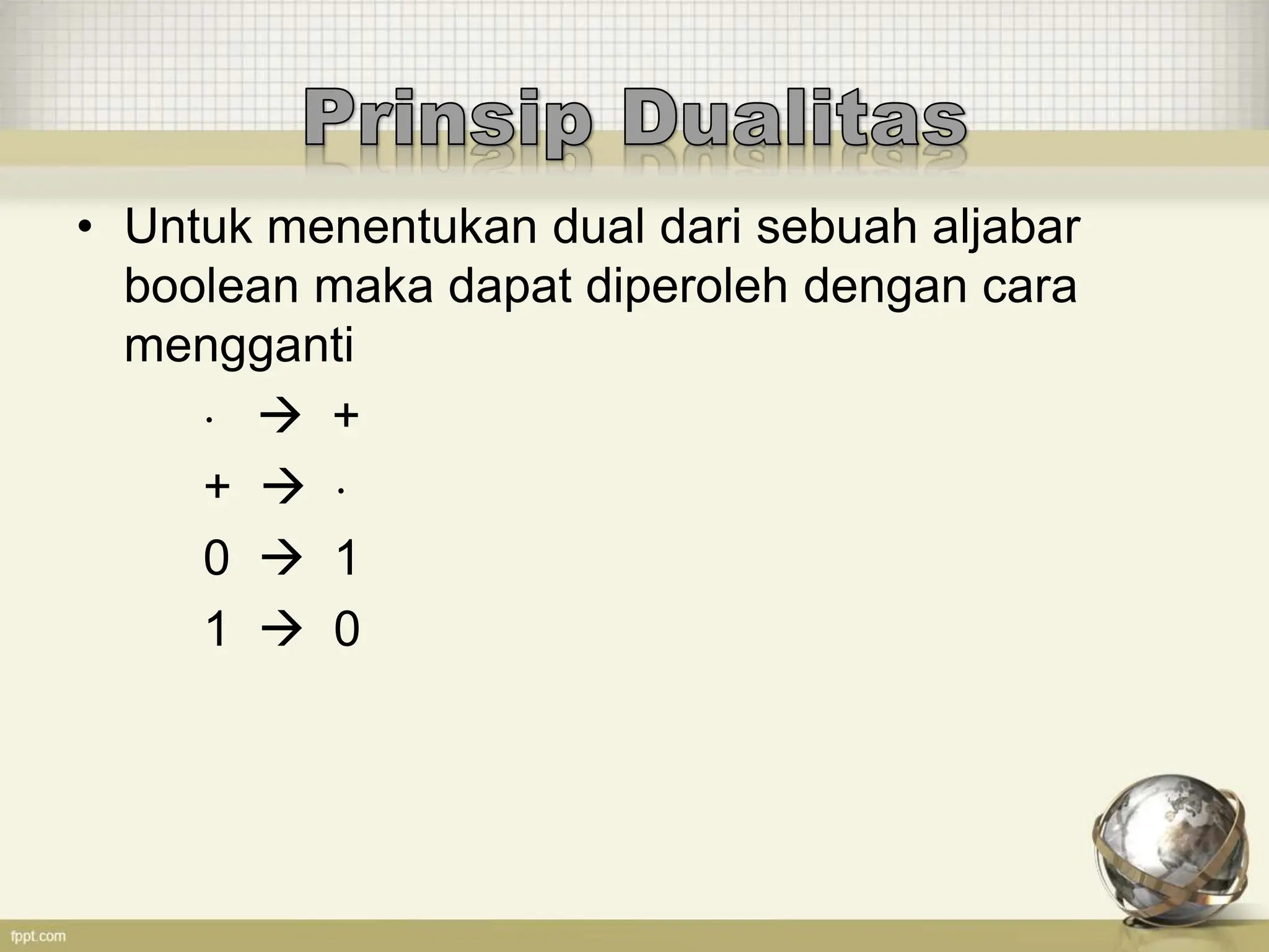 • Untuk menentukan dual dari sebuah aljabar
boolean maka dapat diperoleh dengan cara
mengganti
  +
+  
0  1
1  0
 