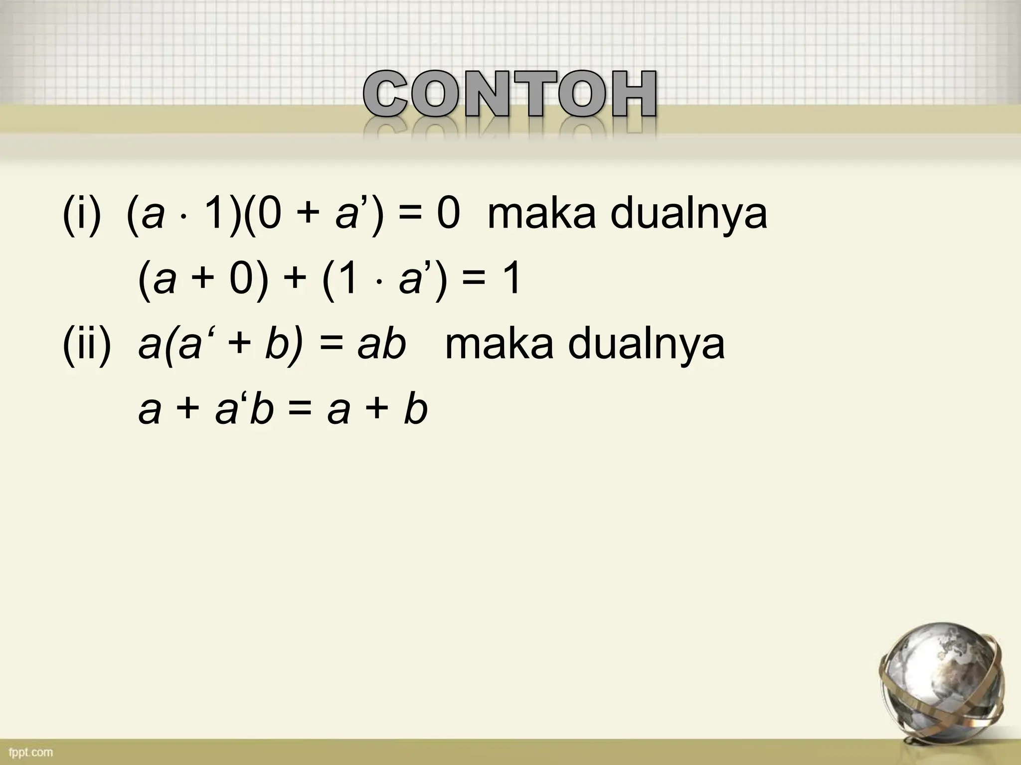(i) (a  1)(0 + a’) = 0 maka dualnya
(a + 0) + (1  a’) = 1
(ii) a(a‘ + b) = ab maka dualnya
a + a‘b = a + b
 