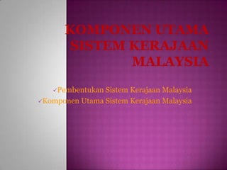 KOMPONEN UTAMA SISTEM KERAJAAN MALAYSIA ,[object Object]