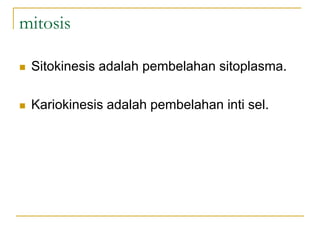 mitosis
 Sitokinesis adalah pembelahan sitoplasma.
 Kariokinesis adalah pembelahan inti sel.
 