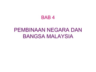 BAB 4
PEMBINAAN NEGARA DAN
BANGSA MALAYSIA
 