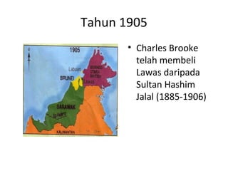 Tahun 1905
• Charles Brooke
telah membeli
Lawas daripada
Sultan Hashim
Jalal (1885-1906)
 
