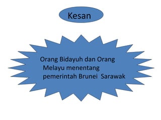 Kesan
Orang Bidayuh dan Orang
Melayu menentang
pemerintah Brunei Sarawak
 