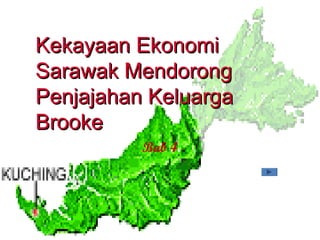 Bab 4
Kekayaan EkonomiKekayaan Ekonomi
Sarawak MendorongSarawak Mendorong
Penjajahan KeluargaPenjajahan Keluarga
BrookeBrooke
 