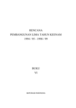 RENCANA
PEMBANGUNAN LIMA TAHUN KEENAM
1994 / 95 - 1998 / 99
BUKU
VI
REPUBLIK INDONESIA
 