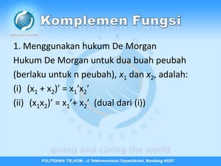 1. Menggunakan hukum De Morgan
Hukum De Morgan untuk dua buah peubah
(berlaku untuk n peubah), x1 dan x2, adalah:
(i) (x1 + x2)’ = x1’x2’
(ii) (x1x2)’ = x1’+ x2’ (dual dari (i))
 