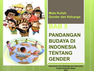 Mata Kuliah
Gender dan Keluarga
BAB 5
PANDANGAN
BUDAYA DI
INDONESIA
TENTANG
GENDER
 