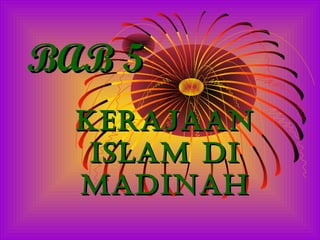 BAB 5
  KERAJAAN
   ISLAM DI
  MADINAH
 
