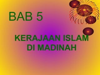 BAB 5
KERAJAAN ISLAM
  DI MADINAH
 