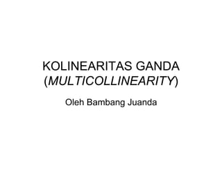 KOLINEARITAS GANDA
(MULTICOLLINEARITY)
KOLINEARITAS GANDA
(MULTICOLLINEARITY)
Oleh Bambang Juanda
 