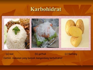 KarbohidratKarbohidrat
(a) nasi (b) gethuk (c) Kentang
Contoh makanan yang banyak mengandung karbohidrat
 