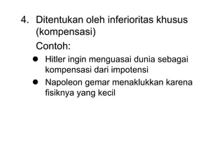 4. Ditentukan oleh inferioritas khusus
(kompensasi)
Contoh:
 Hitler ingin menguasai dunia sebagai
kompensasi dari impotensi
 Napoleon gemar menaklukkan karena
fisiknya yang kecil
 