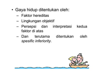• Gaya hidup ditentukan oleh:
– Faktor hereditas
– Lingkungan objektif
– Persepsi dan interpretasi kedua
faktor di atas
– Dan terutama ditentukan oleh
spesific inferiority.
 