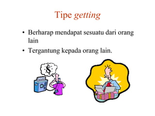 Tipe getting
• Berharap mendapat sesuatu dari orang
lain
• Tergantung kepada orang lain.
 