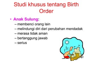 Studi khusus tentang Birth
Order
• Anak Sulung:
– membenci orang lain
– melindungi diri dari perubahan mendadak
– merasa tidak aman
– bertanggung jawab
– serius
 