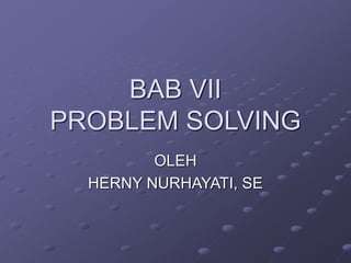 BAB VII
PROBLEM SOLVING
OLEH
HERNY NURHAYATI, SE
 