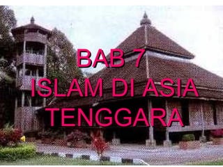 BAB 7BAB 7
ISLAM DI ASIAISLAM DI ASIA
TENGGARATENGGARA
 