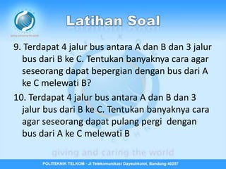 9. Terdapat 4 jalur bus antara A dan B dan 3 jalur
  bus dari B ke C. Tentukan banyaknya cara agar
  seseorang dapat bepergian dengan bus dari A
  ke C melewati B?
10. Terdapat 4 jalur bus antara A dan B dan 3
  jalur bus dari B ke C. Tentukan banyaknya cara
  agar seseorang dapat pulang pergi dengan
  bus dari A ke C melewati B
 