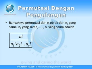 • Banyaknya permutasi dari n objek dari n1 yang
  sama, n2 yang sama,……, nr yang sama adalah

       n!
   n1!n2 !...nr !
 
